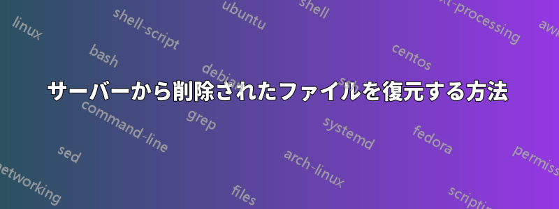 サーバーから削除されたファイルを復元する方法