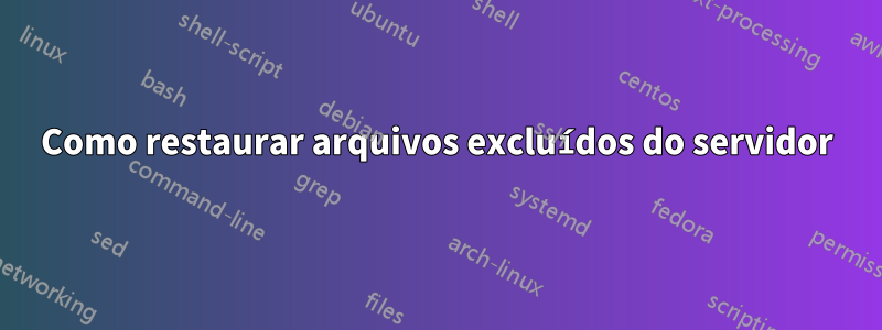 Como restaurar arquivos excluídos do servidor