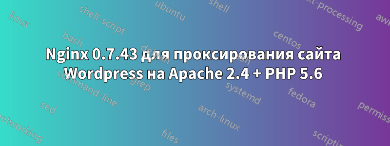 Nginx 0.7.43 для проксирования сайта Wordpress на Apache 2.4 + PHP 5.6