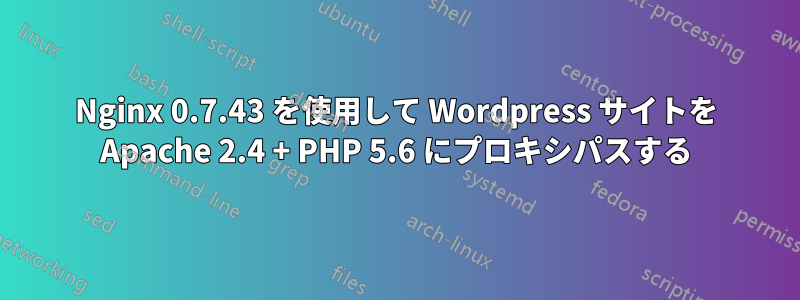 Nginx 0.7.43 を使用して Wordpress サイトを Apache 2.4 + PHP 5.6 にプロキシパスする