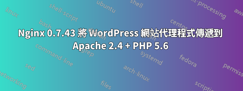 Nginx 0.7.43 將 WordPress 網站代理程式傳遞到 Apache 2.4 + PHP 5.6