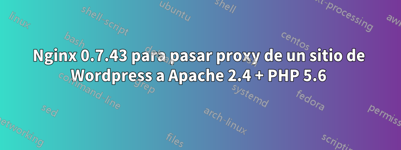 Nginx 0.7.43 para pasar proxy de un sitio de Wordpress a Apache 2.4 + PHP 5.6