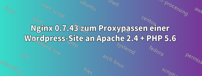 Nginx 0.7.43 zum Proxypassen einer Wordpress-Site an Apache 2.4 + PHP 5.6