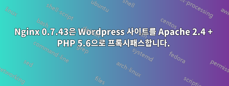 Nginx 0.7.43은 Wordpress 사이트를 Apache 2.4 + PHP 5.6으로 프록시패스합니다.