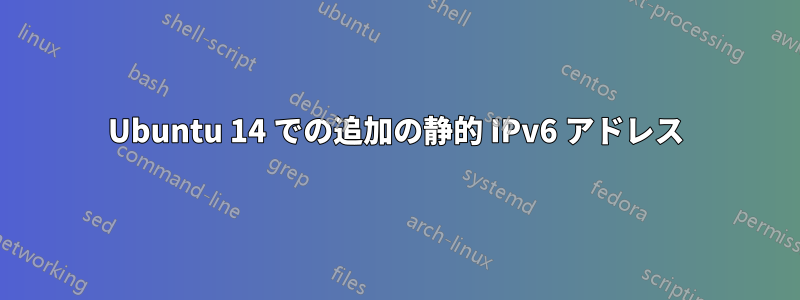 Ubuntu 14 での追加の静的 IPv6 アドレス