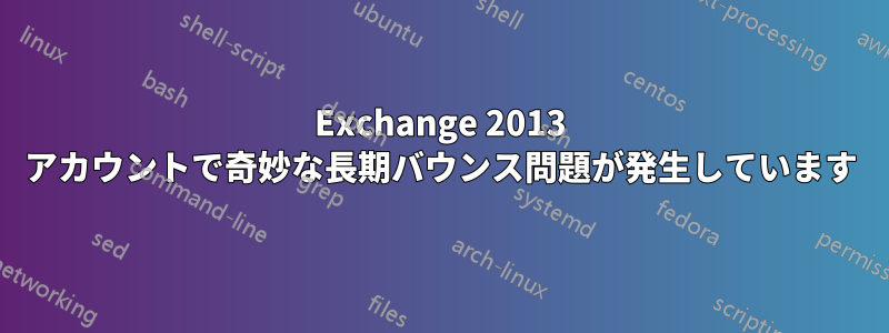 Exchange 2013 アカウントで奇妙な長期バウンス問題が発生しています