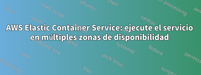 AWS Elastic Container Service: ejecute el servicio en múltiples zonas de disponibilidad