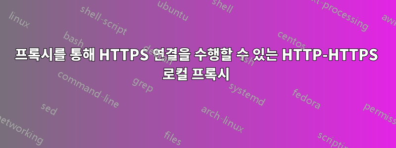 프록시를 통해 HTTPS 연결을 수행할 수 있는 HTTP-HTTPS 로컬 프록시