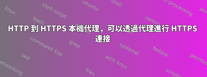 HTTP 到 HTTPS 本機代理，可以透過代理進行 HTTPS 連接