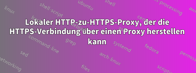 Lokaler HTTP-zu-HTTPS-Proxy, der die HTTPS-Verbindung über einen Proxy herstellen kann