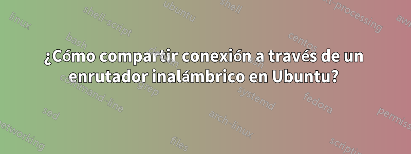 ¿Cómo compartir conexión a través de un enrutador inalámbrico en Ubuntu?