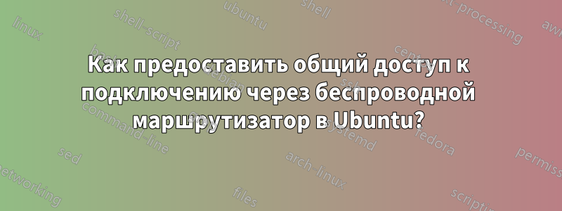 Как предоставить общий доступ к подключению через беспроводной маршрутизатор в Ubuntu?