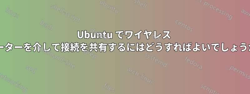 Ubuntu でワイヤレス ルーターを介して接続を共有するにはどうすればよいでしょうか?