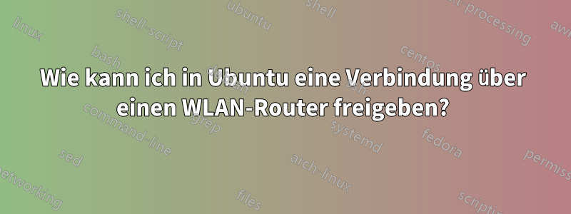 Wie kann ich in Ubuntu eine Verbindung über einen WLAN-Router freigeben?