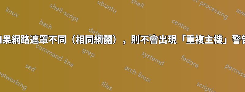 如果網路遮罩不同（相同網關），則不會出現「重複主機」警告