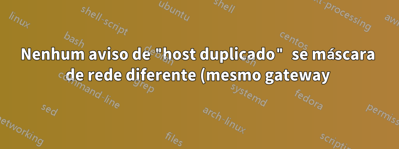 Nenhum aviso de "host duplicado" se máscara de rede diferente (mesmo gateway)