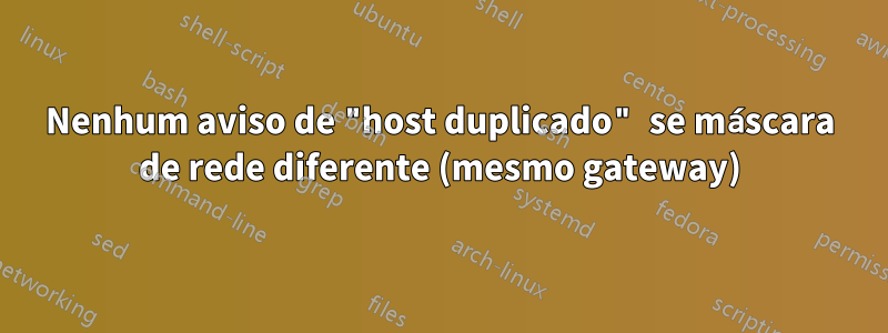 Nenhum aviso de "host duplicado" se máscara de rede diferente (mesmo gateway)