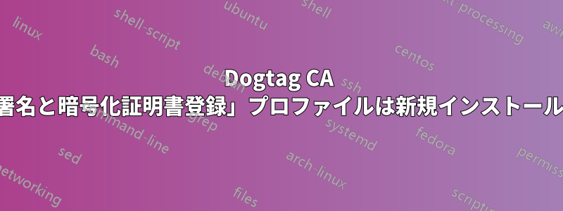 Dogtag CA の「手動ユーザー署名と暗号化証明書登録」プロファイルは新規インストールでは機能しません