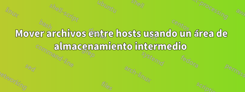 Mover archivos entre hosts usando un área de almacenamiento intermedio 