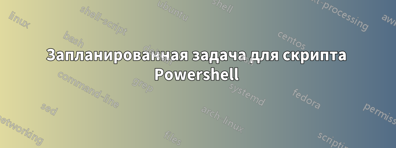 Запланированная задача для скрипта Powershell