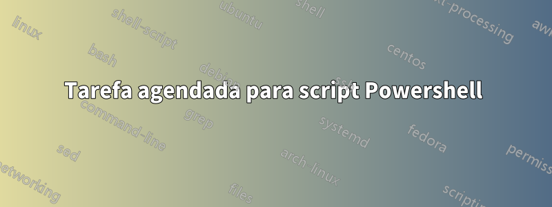 Tarefa agendada para script Powershell