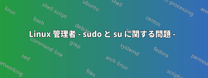 Linux 管理者 - sudo と su に関する問題 - 