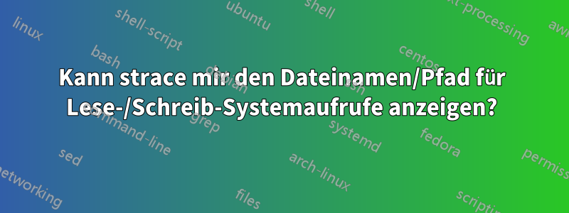 Kann strace mir den Dateinamen/Pfad für Lese-/Schreib-Systemaufrufe anzeigen?