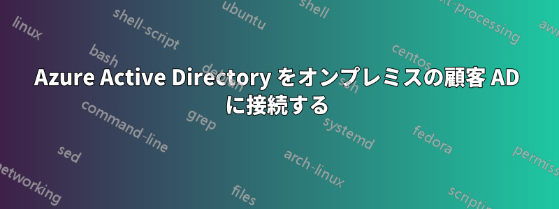 Azure Active Directory をオンプレミスの顧客 AD に接続する