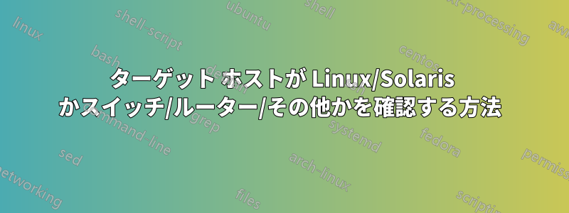 ターゲット ホストが Linux/Solaris かスイッチ/ルーター/その他かを確認する方法 