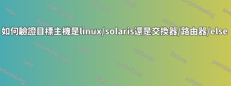 如何驗證目標主機是linux/solaris還是交換器/路由器/else 