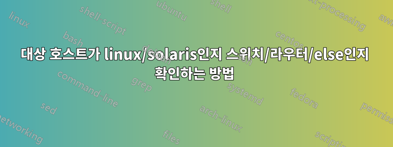 대상 호스트가 linux/solaris인지 스위치/라우터/else인지 확인하는 방법