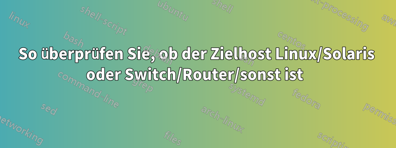 So überprüfen Sie, ob der Zielhost Linux/Solaris oder Switch/Router/sonst ist 