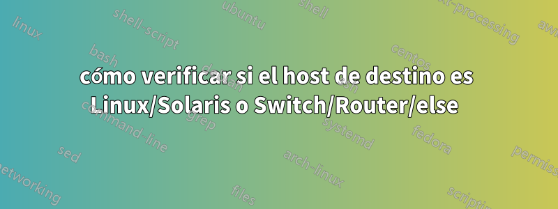 cómo verificar si el host de destino es Linux/Solaris o Switch/Router/else 