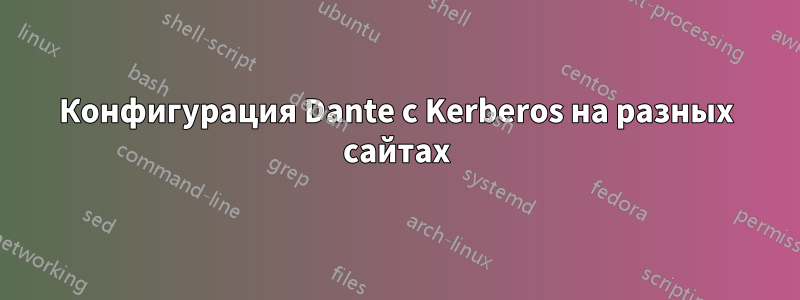 Конфигурация Dante с Kerberos на разных сайтах