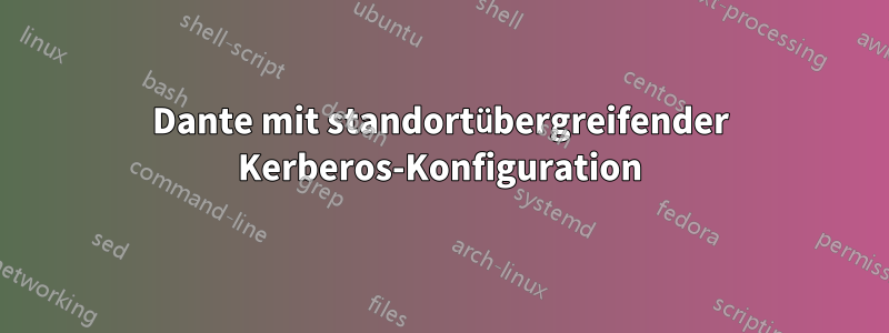 Dante mit standortübergreifender Kerberos-Konfiguration