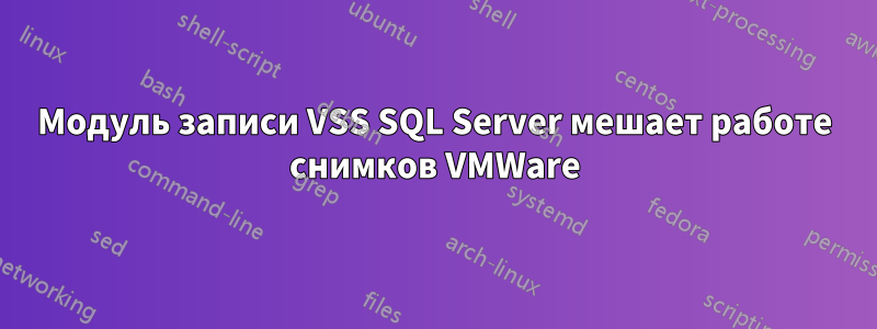 Модуль записи VSS SQL Server мешает работе снимков VMWare