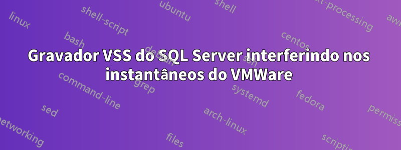 Gravador VSS do SQL Server interferindo nos instantâneos do VMWare