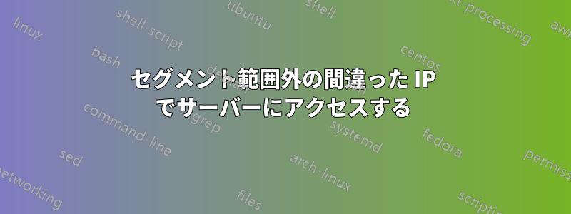 セグメント範囲外の間違った IP でサーバーにアクセスする