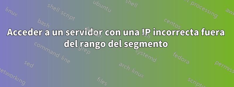 Acceder a un servidor con una IP incorrecta fuera del rango del segmento