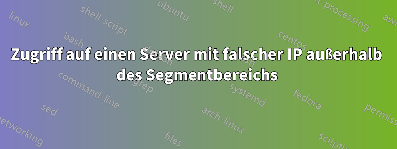 Zugriff auf einen Server mit falscher IP außerhalb des Segmentbereichs