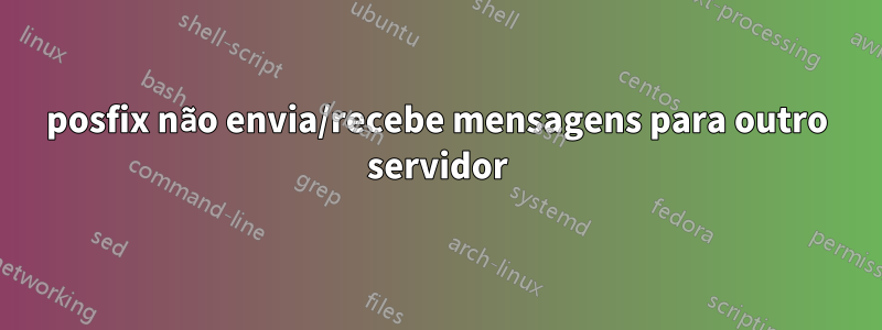 posfix não envia/recebe mensagens para outro servidor