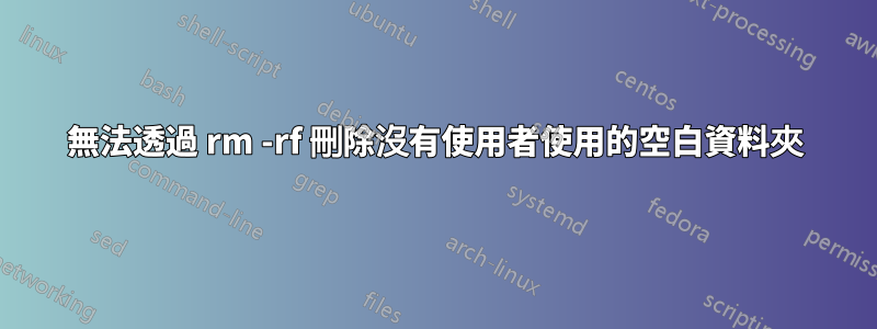 無法透過 rm -rf 刪除沒有使用者使用的空白資料夾