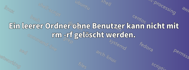 Ein leerer Ordner ohne Benutzer kann nicht mit rm -rf gelöscht werden.