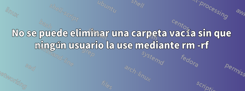 No se puede eliminar una carpeta vacía sin que ningún usuario la use mediante rm -rf