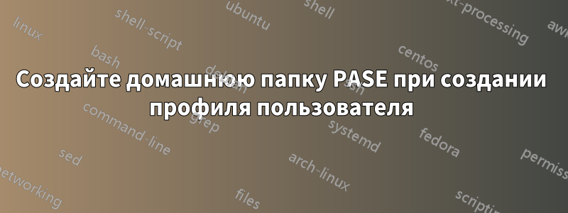 Создайте домашнюю папку PASE при создании профиля пользователя