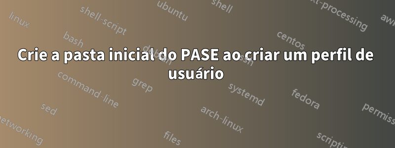 Crie a pasta inicial do PASE ao criar um perfil de usuário