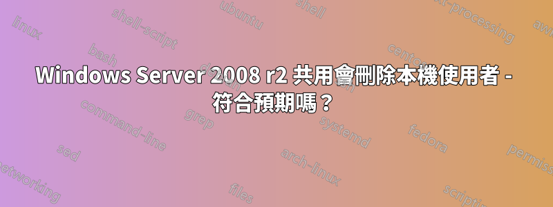 Windows Server 2008 r2 共用會刪除本機使用者 - 符合預期嗎？