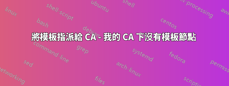 將模板指派給 CA - 我的 CA 下沒有模板節點