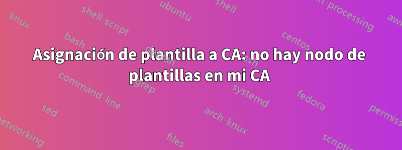 Asignación de plantilla a CA: no hay nodo de plantillas en mi CA