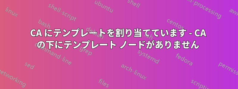 CA にテンプレートを割り当てています - CA の下にテンプレート ノードがありません